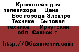 Кронштейн для телевизора  › Цена ­ 8 000 - Все города Электро-Техника » Бытовая техника   . Иркутская обл.,Саянск г.
